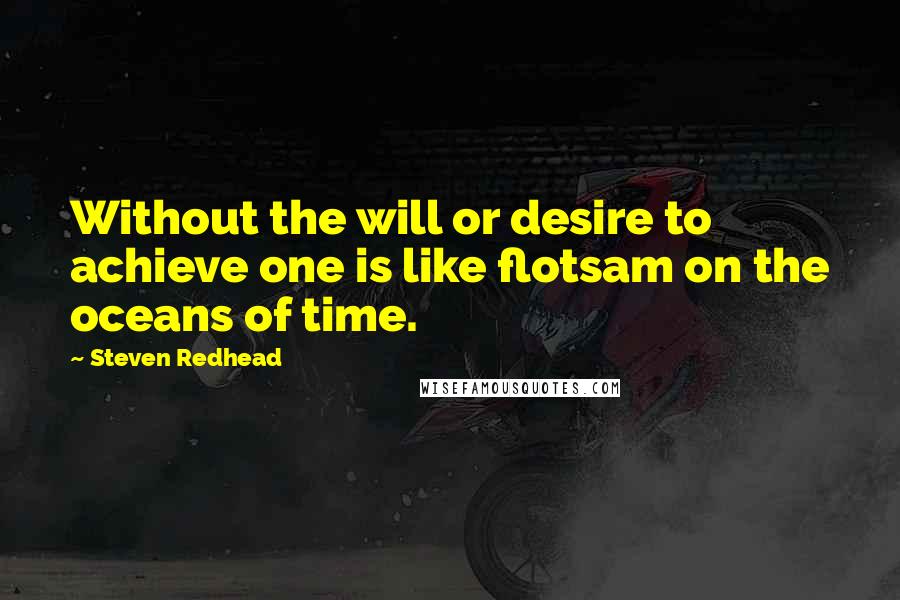 Steven Redhead Quotes: Without the will or desire to achieve one is like flotsam on the oceans of time.