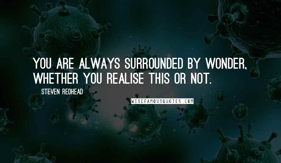 Steven Redhead Quotes: You are always surrounded by wonder, whether you realise this or not.