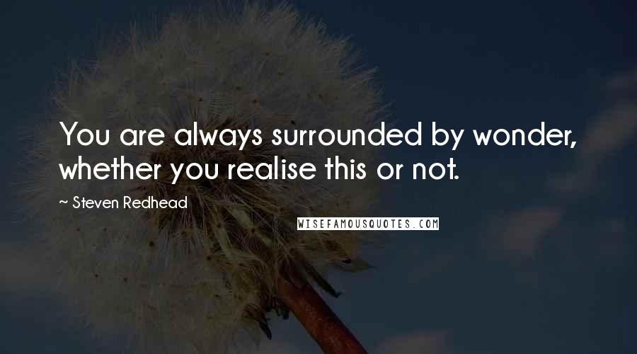 Steven Redhead Quotes: You are always surrounded by wonder, whether you realise this or not.