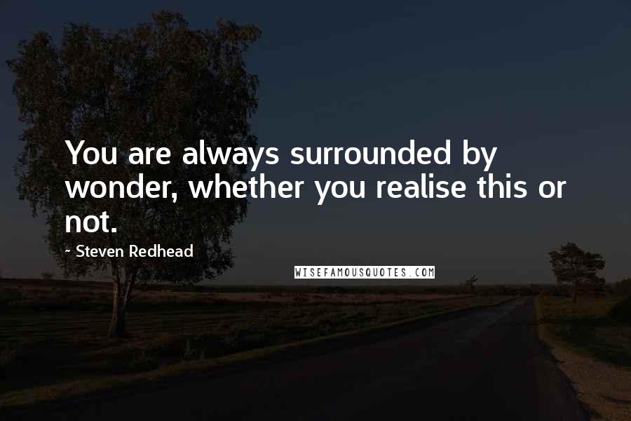 Steven Redhead Quotes: You are always surrounded by wonder, whether you realise this or not.