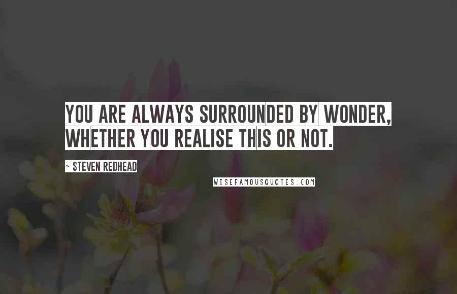 Steven Redhead Quotes: You are always surrounded by wonder, whether you realise this or not.