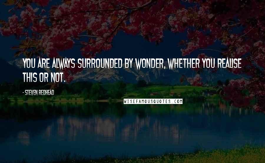 Steven Redhead Quotes: You are always surrounded by wonder, whether you realise this or not.
