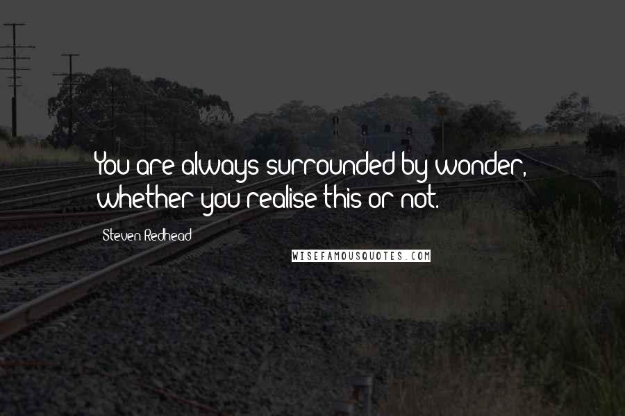 Steven Redhead Quotes: You are always surrounded by wonder, whether you realise this or not.