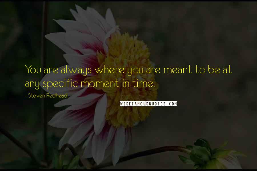 Steven Redhead Quotes: You are always where you are meant to be at any specific moment in time.
