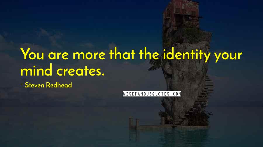 Steven Redhead Quotes: You are more that the identity your mind creates.