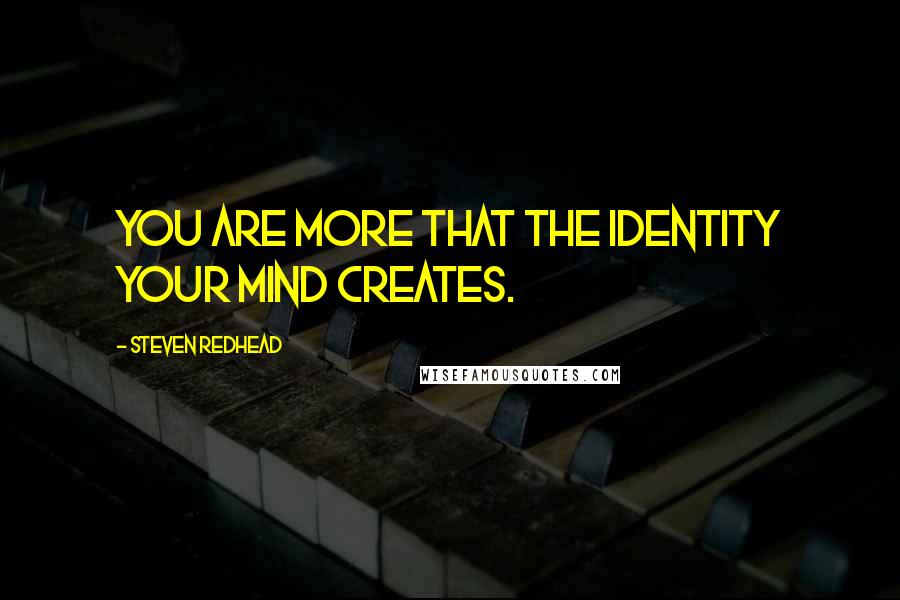Steven Redhead Quotes: You are more that the identity your mind creates.