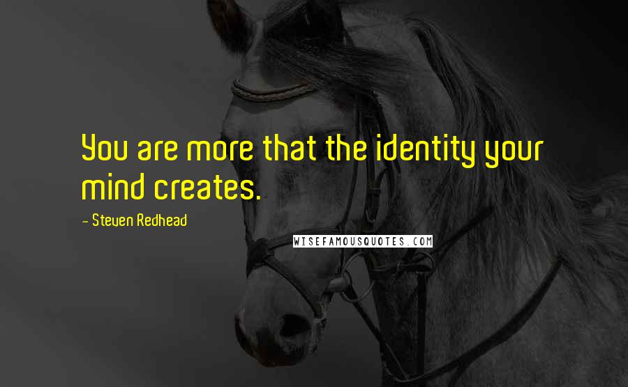 Steven Redhead Quotes: You are more that the identity your mind creates.