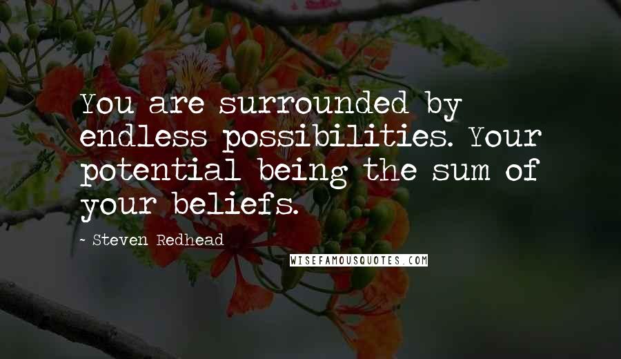 Steven Redhead Quotes: You are surrounded by endless possibilities. Your potential being the sum of your beliefs.