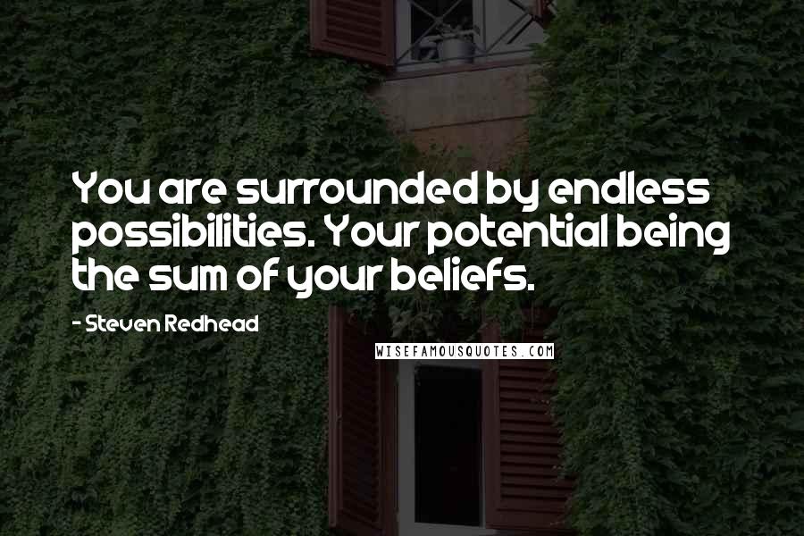 Steven Redhead Quotes: You are surrounded by endless possibilities. Your potential being the sum of your beliefs.