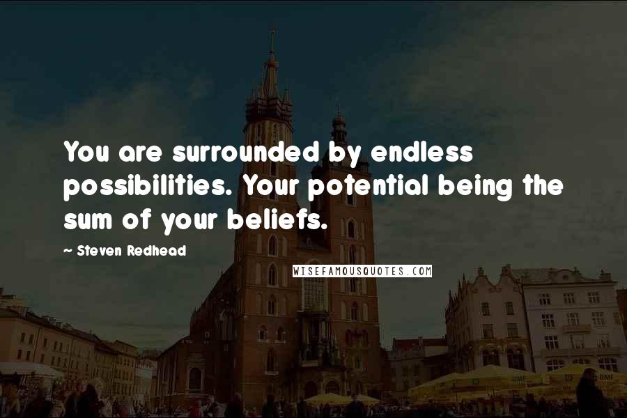 Steven Redhead Quotes: You are surrounded by endless possibilities. Your potential being the sum of your beliefs.