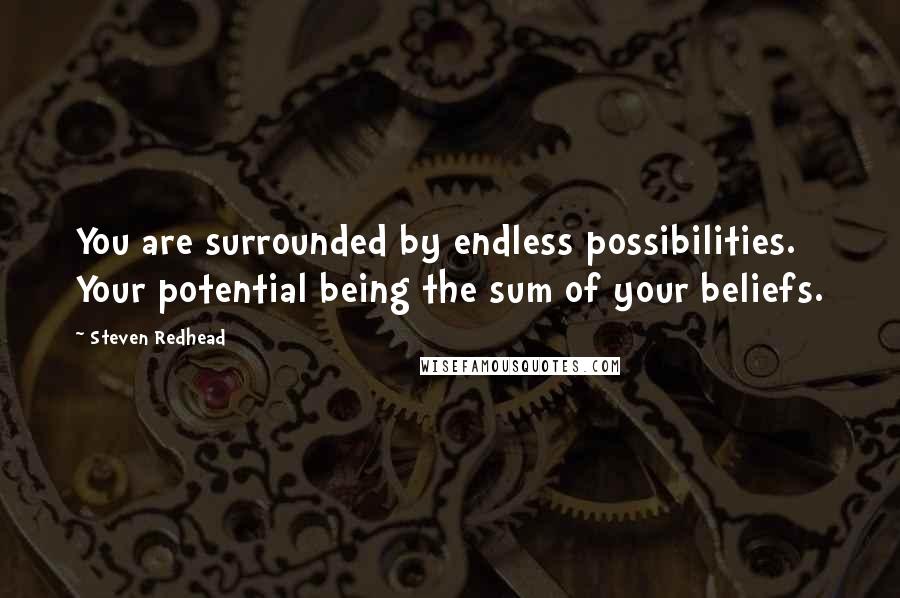 Steven Redhead Quotes: You are surrounded by endless possibilities. Your potential being the sum of your beliefs.