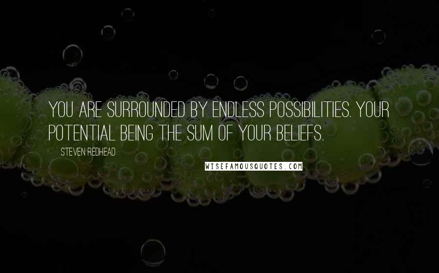 Steven Redhead Quotes: You are surrounded by endless possibilities. Your potential being the sum of your beliefs.