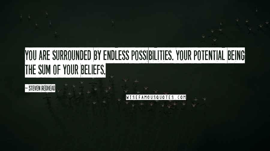 Steven Redhead Quotes: You are surrounded by endless possibilities. Your potential being the sum of your beliefs.