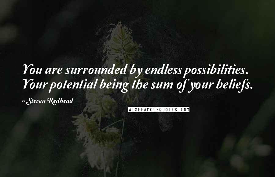 Steven Redhead Quotes: You are surrounded by endless possibilities. Your potential being the sum of your beliefs.