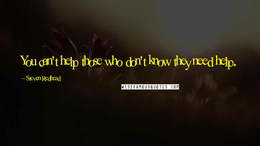 Steven Redhead Quotes: You can't help those who don't know they need help.