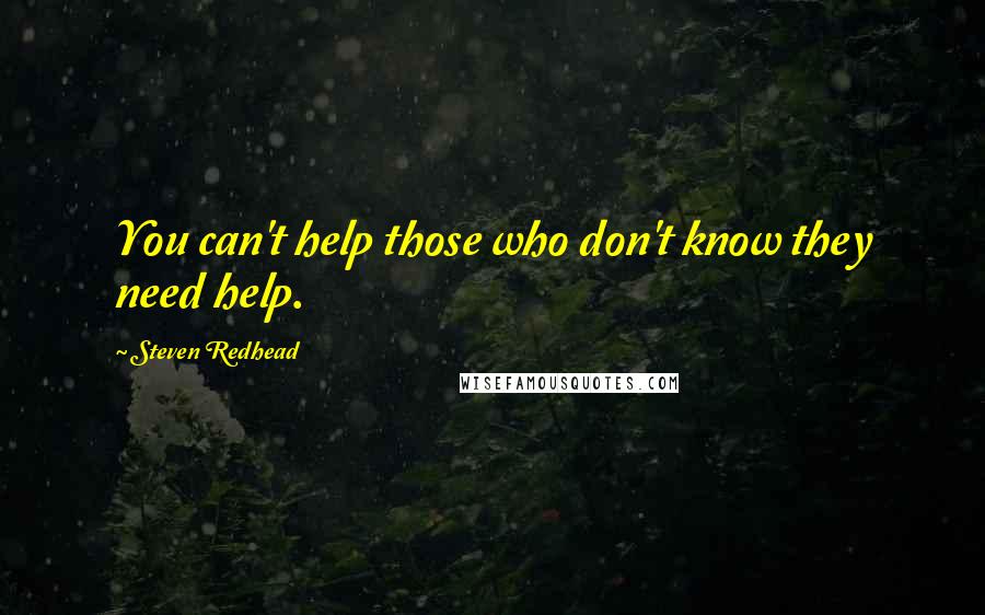 Steven Redhead Quotes: You can't help those who don't know they need help.