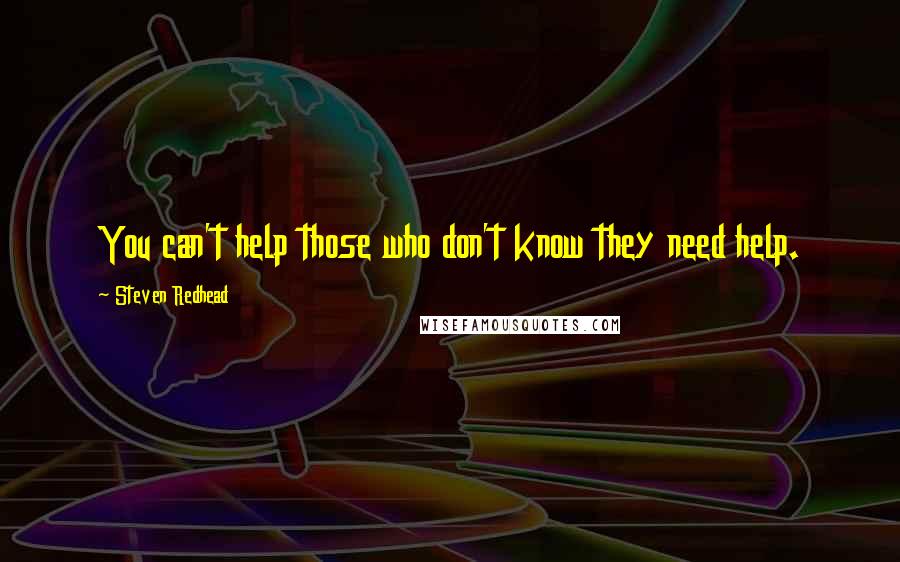 Steven Redhead Quotes: You can't help those who don't know they need help.