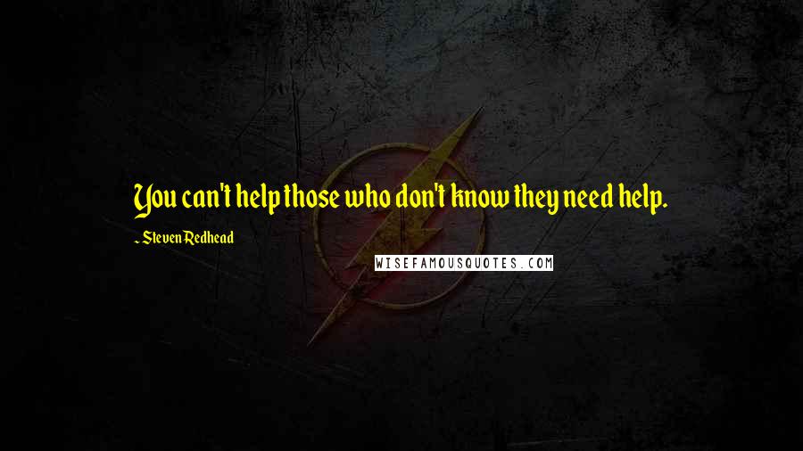 Steven Redhead Quotes: You can't help those who don't know they need help.