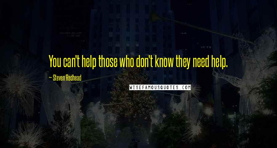 Steven Redhead Quotes: You can't help those who don't know they need help.