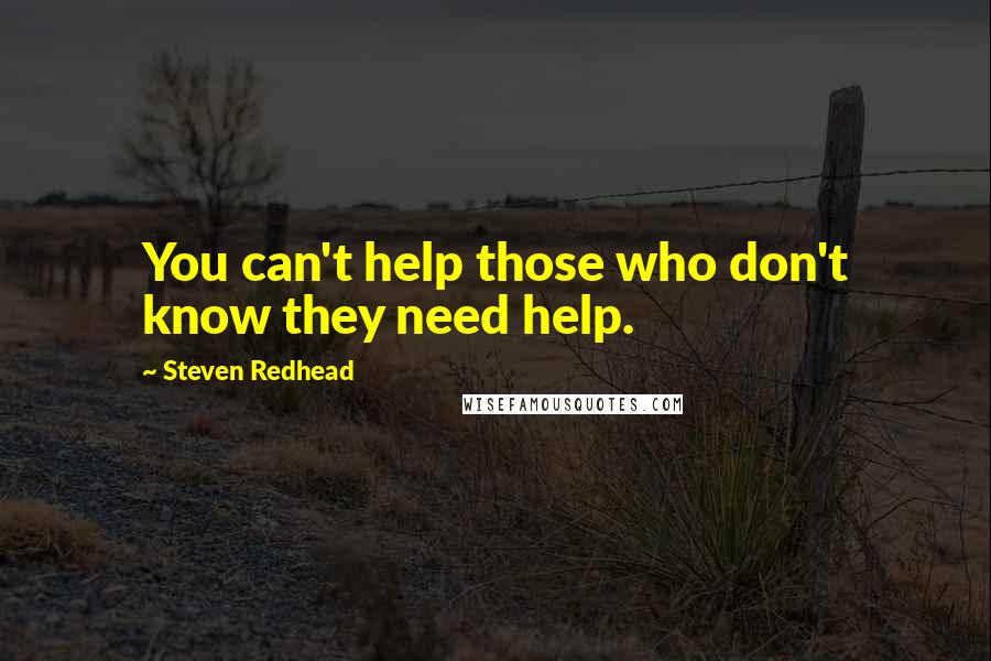 Steven Redhead Quotes: You can't help those who don't know they need help.