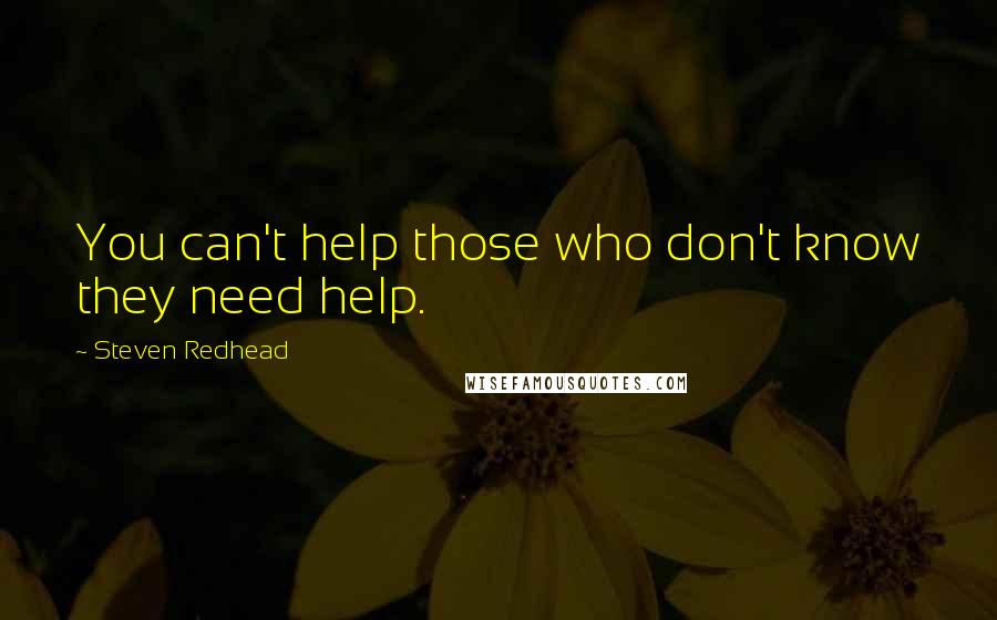 Steven Redhead Quotes: You can't help those who don't know they need help.