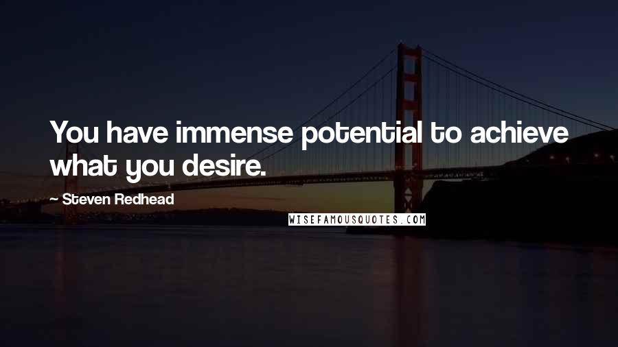 Steven Redhead Quotes: You have immense potential to achieve what you desire.