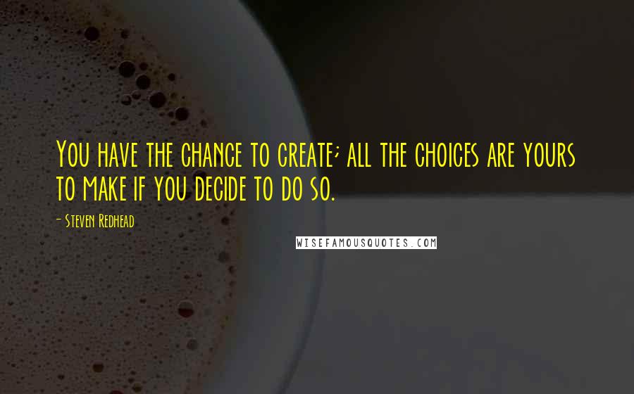 Steven Redhead Quotes: You have the chance to create; all the choices are yours to make if you decide to do so.