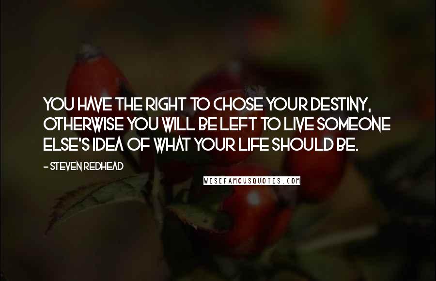 Steven Redhead Quotes: You have the right to chose your destiny, otherwise you will be left to live someone else's idea of what your life should be.