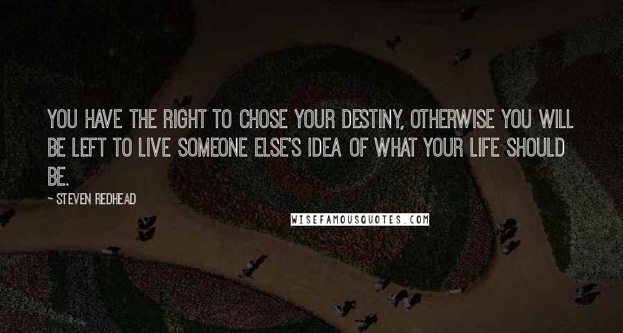 Steven Redhead Quotes: You have the right to chose your destiny, otherwise you will be left to live someone else's idea of what your life should be.