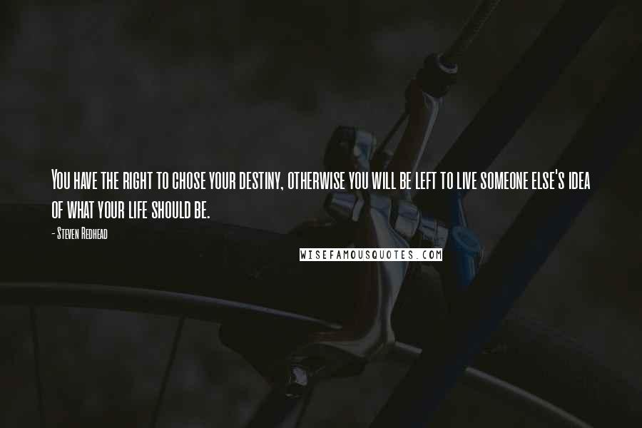 Steven Redhead Quotes: You have the right to chose your destiny, otherwise you will be left to live someone else's idea of what your life should be.