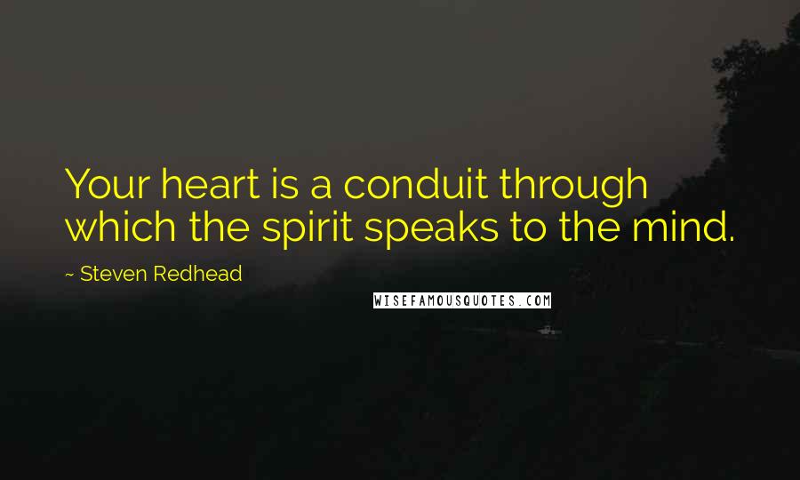 Steven Redhead Quotes: Your heart is a conduit through which the spirit speaks to the mind.