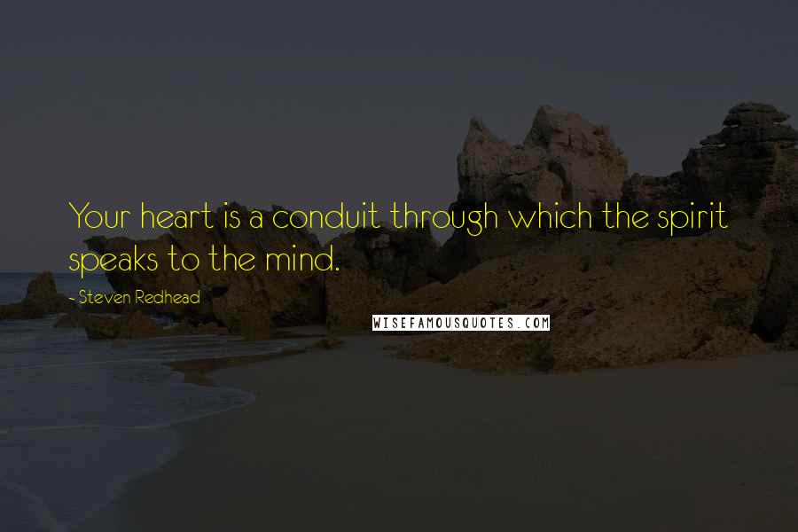 Steven Redhead Quotes: Your heart is a conduit through which the spirit speaks to the mind.