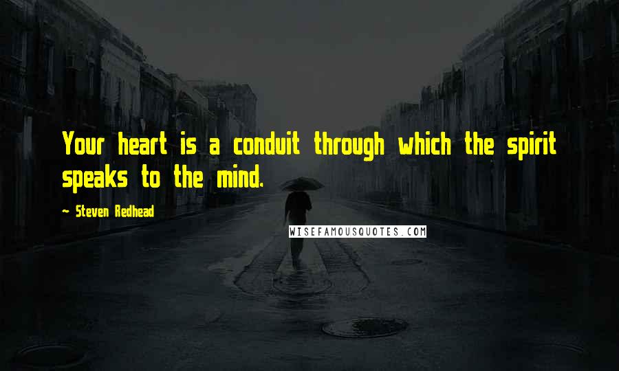 Steven Redhead Quotes: Your heart is a conduit through which the spirit speaks to the mind.