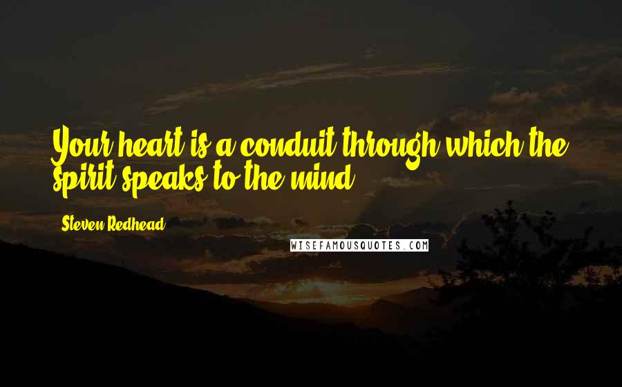 Steven Redhead Quotes: Your heart is a conduit through which the spirit speaks to the mind.