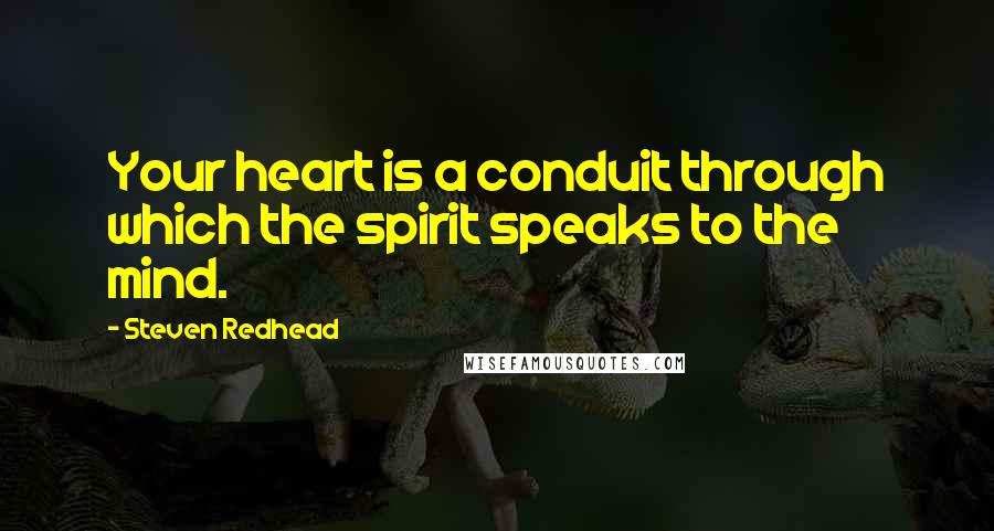 Steven Redhead Quotes: Your heart is a conduit through which the spirit speaks to the mind.