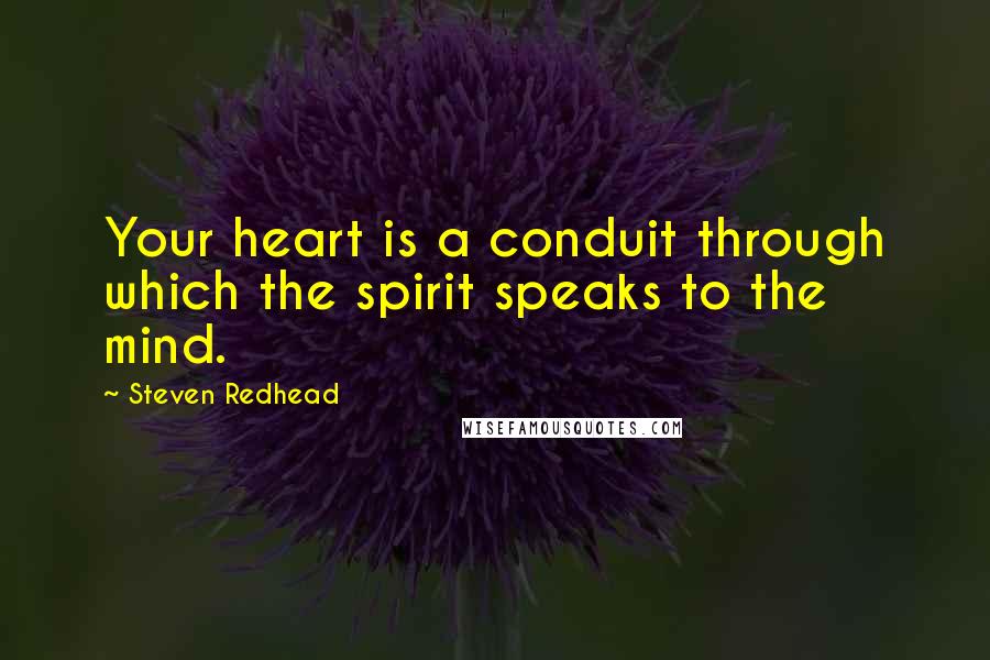 Steven Redhead Quotes: Your heart is a conduit through which the spirit speaks to the mind.