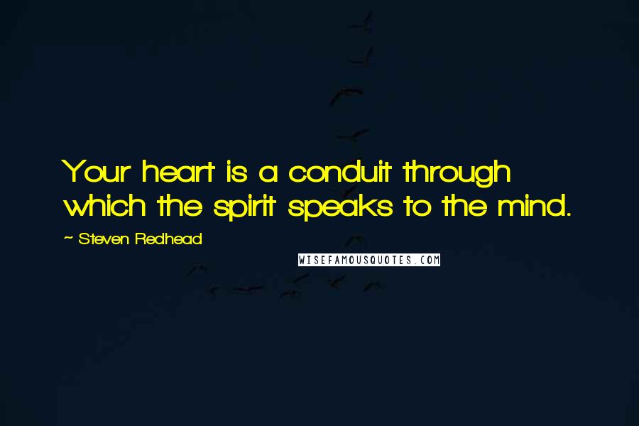 Steven Redhead Quotes: Your heart is a conduit through which the spirit speaks to the mind.