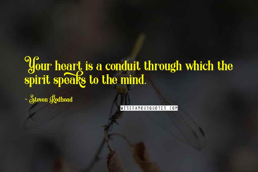 Steven Redhead Quotes: Your heart is a conduit through which the spirit speaks to the mind.