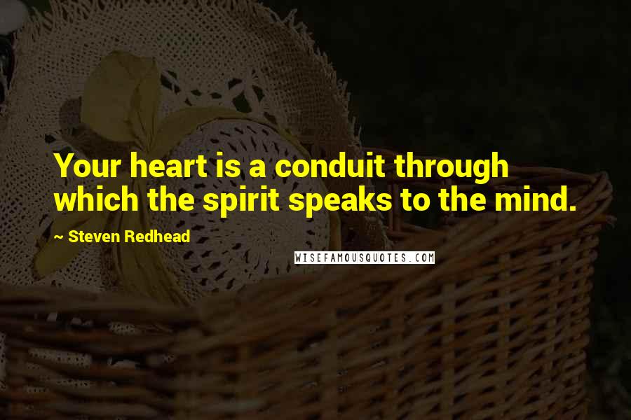 Steven Redhead Quotes: Your heart is a conduit through which the spirit speaks to the mind.