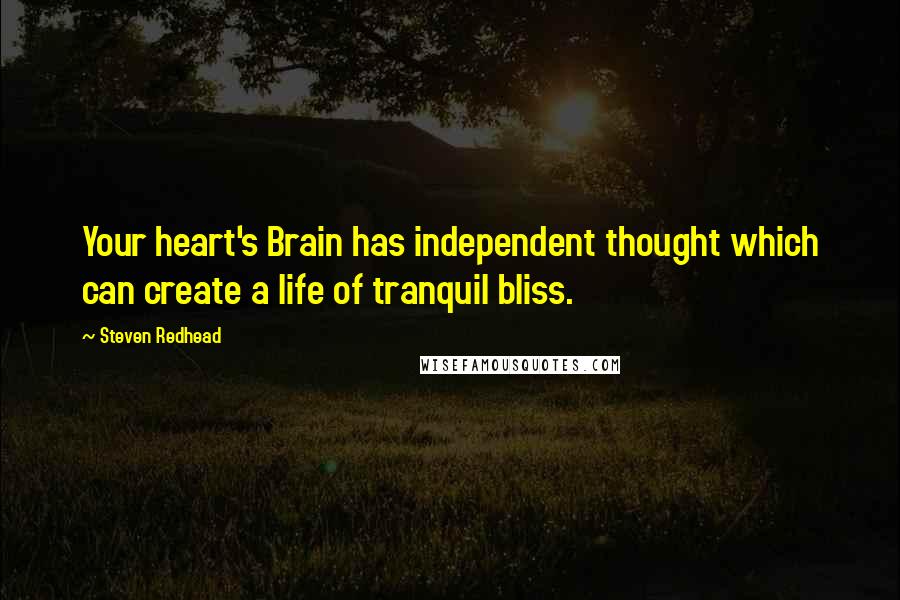 Steven Redhead Quotes: Your heart's Brain has independent thought which can create a life of tranquil bliss.