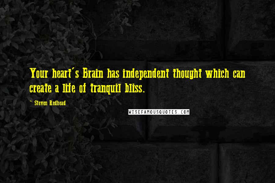 Steven Redhead Quotes: Your heart's Brain has independent thought which can create a life of tranquil bliss.