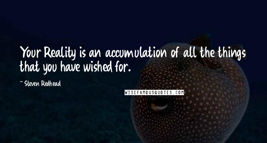 Steven Redhead Quotes: Your Reality is an accumulation of all the things that you have wished for.