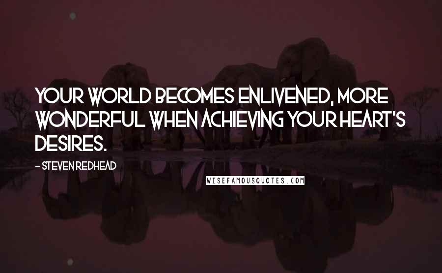 Steven Redhead Quotes: Your world becomes enlivened, more wonderful when achieving your heart's desires.