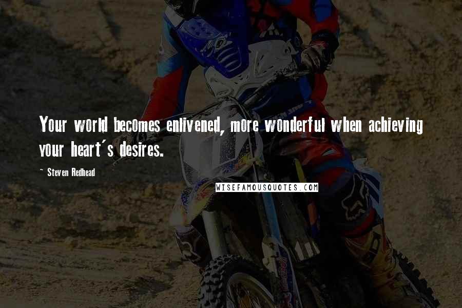 Steven Redhead Quotes: Your world becomes enlivened, more wonderful when achieving your heart's desires.