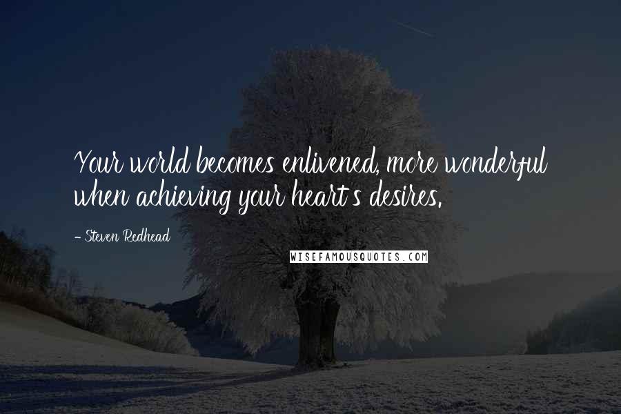 Steven Redhead Quotes: Your world becomes enlivened, more wonderful when achieving your heart's desires.