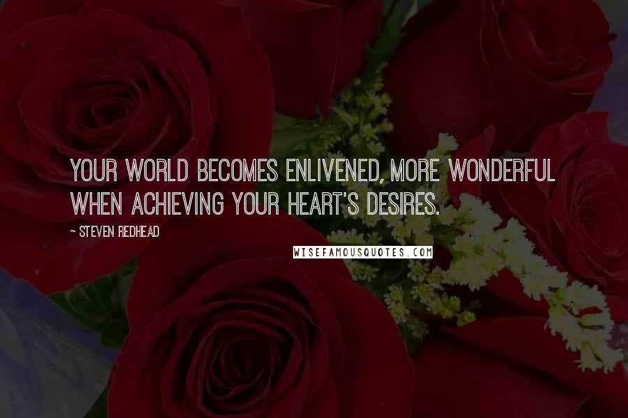 Steven Redhead Quotes: Your world becomes enlivened, more wonderful when achieving your heart's desires.