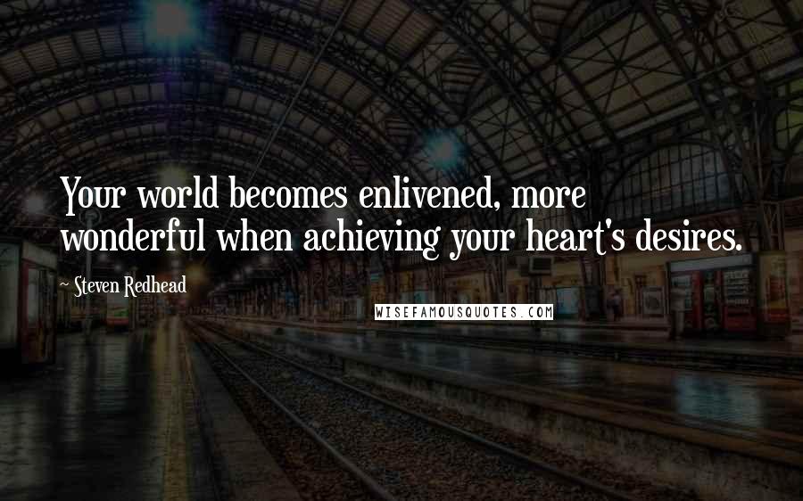 Steven Redhead Quotes: Your world becomes enlivened, more wonderful when achieving your heart's desires.