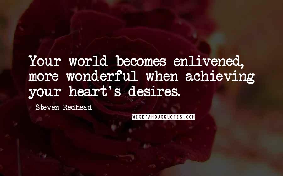 Steven Redhead Quotes: Your world becomes enlivened, more wonderful when achieving your heart's desires.