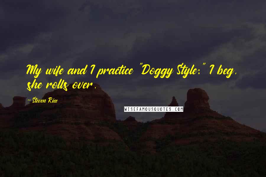 Steven Rice Quotes: My wife and I practice "Doggy Style:" I beg, she rolls over.