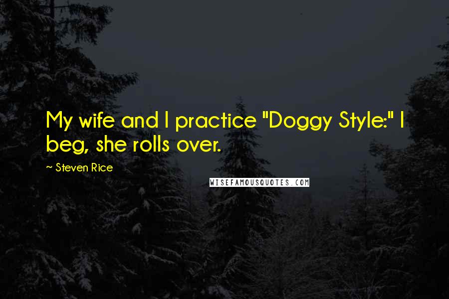 Steven Rice Quotes: My wife and I practice "Doggy Style:" I beg, she rolls over.
